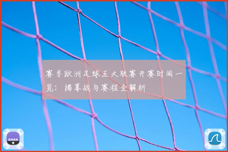 赛季欧洲足球五大联赛开赛时间一览:揭幕战与赛程全解析