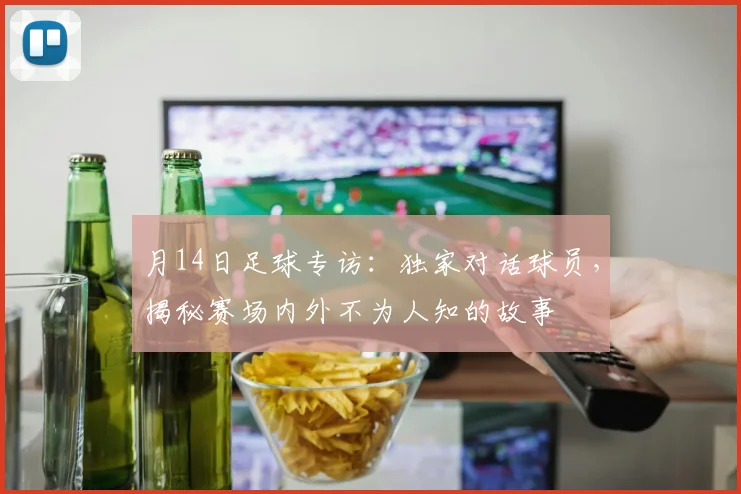 月14日足球专访：独家对话球员，揭秘赛场内外不为人知的故事