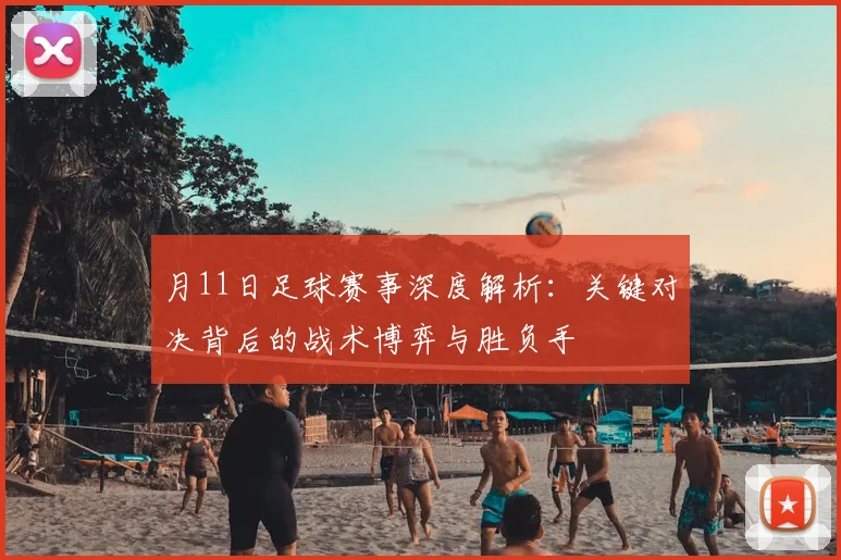月11日足球赛事深度解析：关键对决背后的战术博弈与胜负手