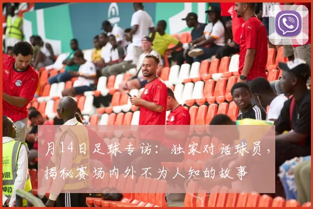 月14日足球专访：独家对话球员，揭秘赛场内外不为人知的故事
