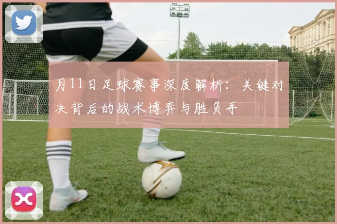 月11日足球赛事深度解析：关键对决背后的战术博弈与胜负手