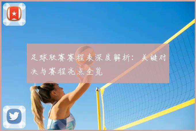 足球联赛赛程表深度解析：关键对决与赛程亮点全览