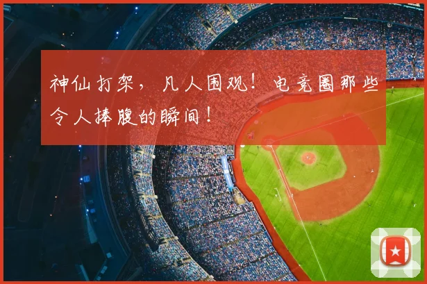 神仙打架，凡人围观！电竞圈那些令人捧腹的瞬间！