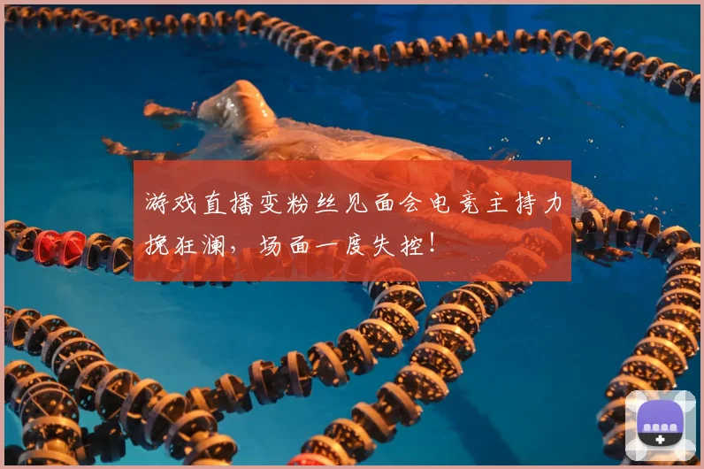 游戏直播变粉丝见面会电竞主持力挽狂澜，场面一度失控！