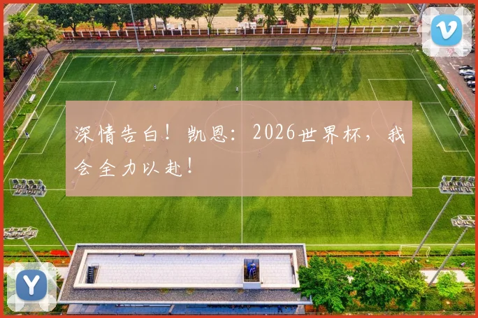 深情告白！凯恩：2026世界杯，我会全力以赴！